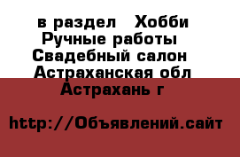  в раздел : Хобби. Ручные работы » Свадебный салон . Астраханская обл.,Астрахань г.